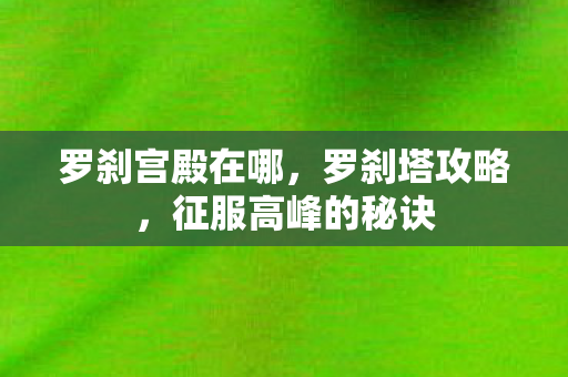 罗刹宫殿在哪，罗刹塔攻略，征服高峰的秘诀