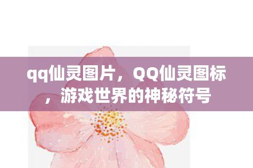 qq仙灵图片,QQ仙灵图标,游戏世界的神秘符号 qq仙灵图片,QQ仙灵图标,游戏世界的神秘符号