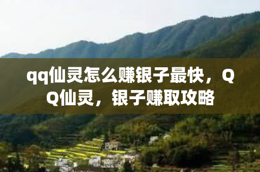 qq仙灵怎么赚银子最快，QQ仙灵，银子赚取攻略
