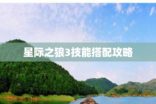 星际之狼3技能搭配攻略 星际之狼3技能搭配攻略