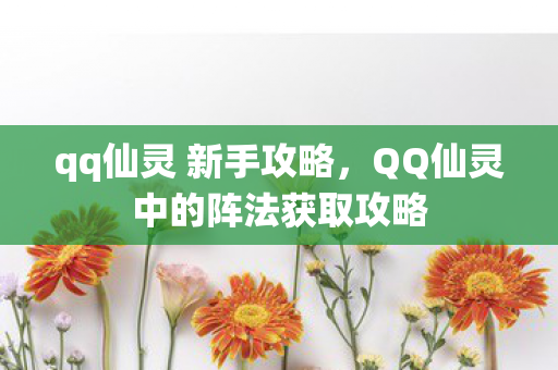 qq仙灵 新手攻略,QQ仙灵中的阵法获取攻略 qq仙灵 新手攻略,QQ仙灵中的阵法获取攻略