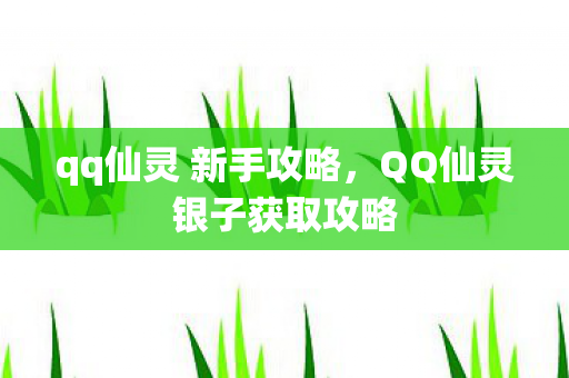 qq仙灵 新手攻略，QQ仙灵银子获取攻略