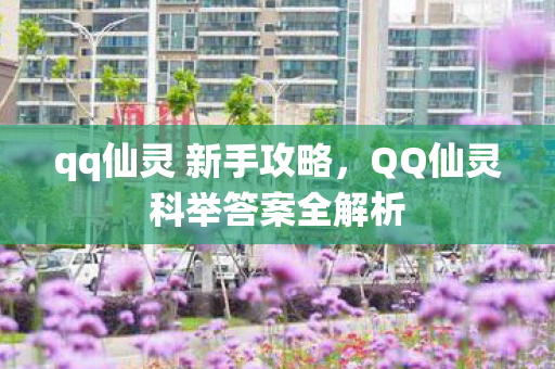 qq仙灵 新手攻略，QQ仙灵科举答案全解析
