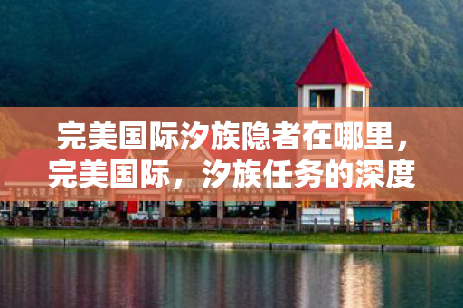 完美国际汐族隐者在哪里，完美国际，汐族任务的深度解析