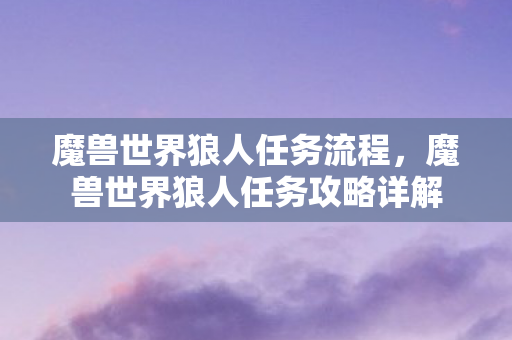 魔兽世界狼人任务流程，魔兽世界狼人任务攻略详解