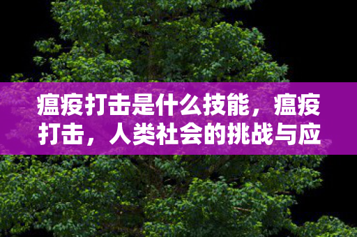 瘟疫打击是什么技能，瘟疫打击，人类社会的挑战与应对策略