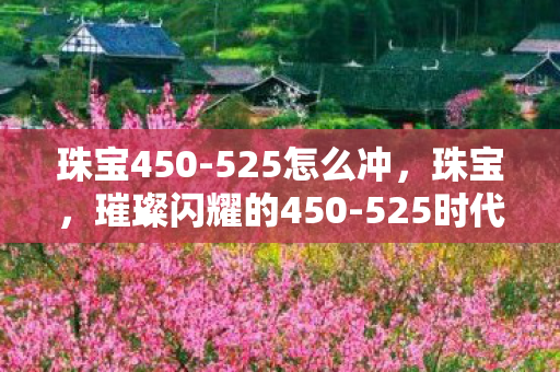 珠宝450-525怎么冲,珠宝,璀璨闪耀的450-525时代 珠宝450-525怎么冲,珠宝,璀璨闪耀的450-525时代