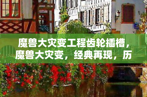 魔兽大灾变工程齿轮插槽，魔兽大灾变，经典再现，历久弥新