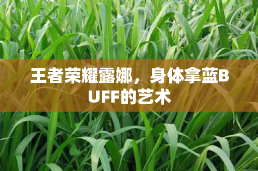 王者荣耀露娜,身体拿蓝BUFF的艺术 王者荣耀露娜,身体拿蓝BUFF的艺术