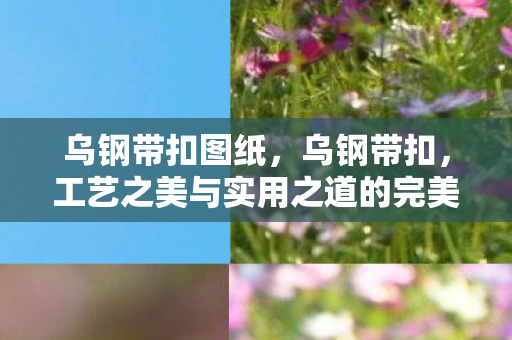 乌钢带扣图纸，乌钢带扣，工艺之美与实用之道的完美结合