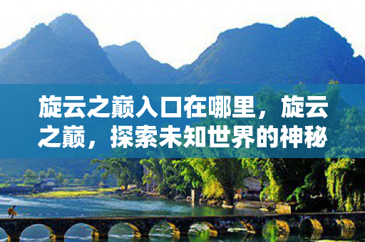 旋云之巅入口在哪里，旋云之巅，探索未知世界的神秘入口