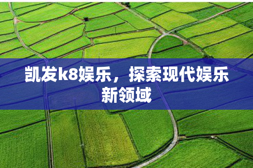 凯发k8娱乐，探索现代娱乐新领域