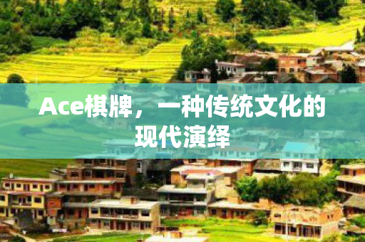 Ace棋牌，一种传统文化的现代演绎