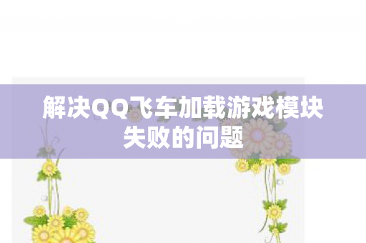 解决QQ飞车加载游戏模块失败的问题
