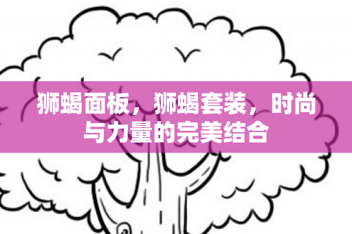 狮蝎面板，狮蝎套装，时尚与力量的完美结合