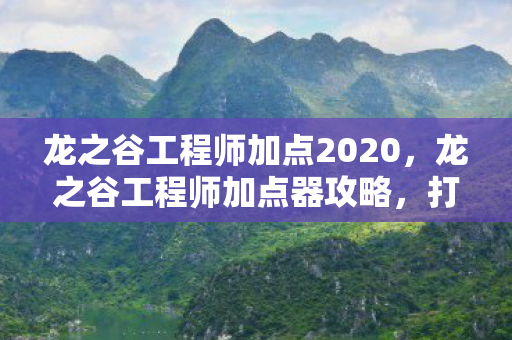 龙之谷工程师加点2020，龙之谷工程师加点器攻略，打造顶尖战力