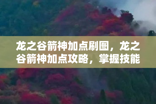 龙之谷箭神加点刷图,龙之谷箭神加点攻略,掌握技能,成为顶尖箭神! 龙之谷箭神加点刷图,龙之谷箭神加点攻略,掌握技能,成为顶尖箭神!
