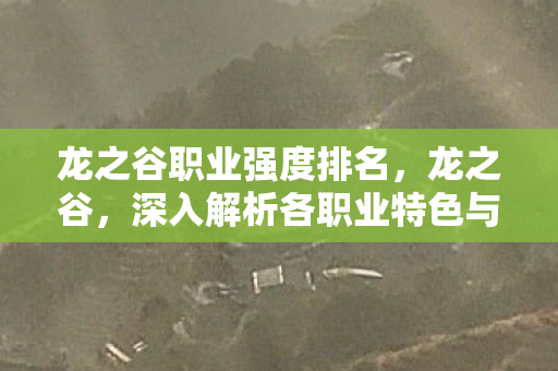龙之谷职业强度排名，龙之谷，深入解析各职业特色与魅力