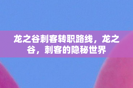 龙之谷刺客转职路线，龙之谷，刺客的隐秘世界