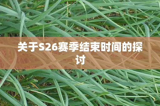 关于S26赛季结束时间的探讨 关于S26赛季结束时间的探讨