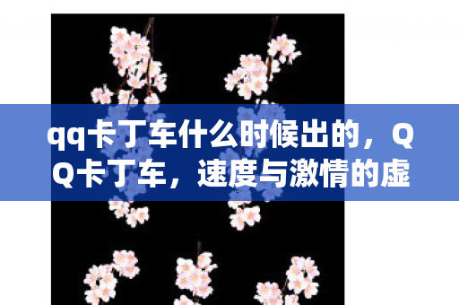 qq卡丁车什么时候出的，QQ卡丁车，速度与激情的虚拟之旅