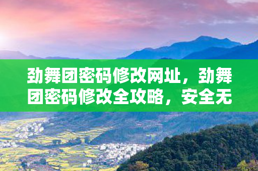 劲舞团密码修改网址，劲舞团密码修改全攻略，安全无忧，轻松操作