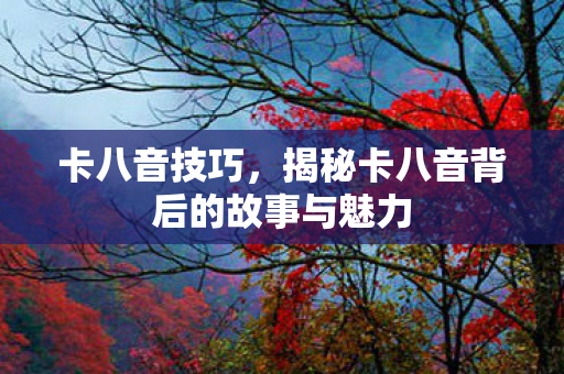 卡八音技巧，揭秘卡八音背后的故事与魅力