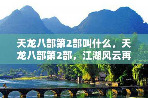 天龙八部第2部叫什么,天龙八部第2部,江湖风云再起 天龙八部第2部叫什么,天龙八部第2部,江湖风云再起