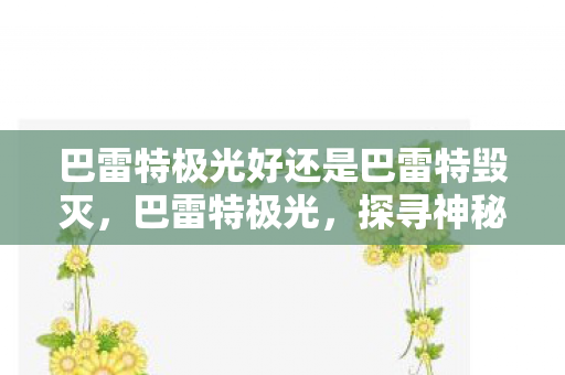巴雷特极光好还是巴雷特毁灭，巴雷特极光，探寻神秘力量的奥秘