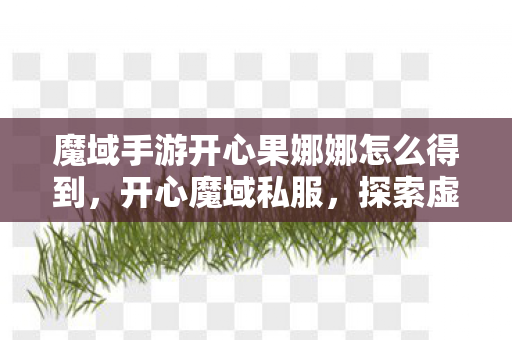 魔域手游开心果娜娜怎么得到，开心魔域私服，探索虚拟世界的无限乐趣