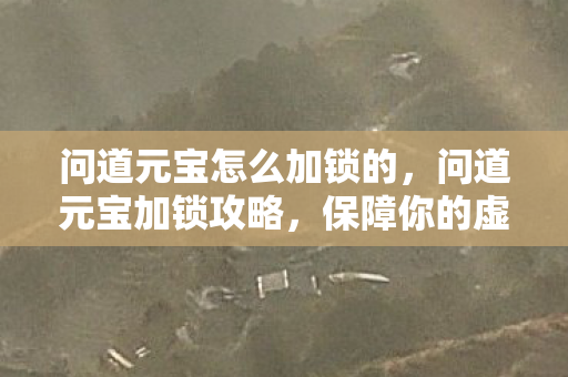 问道元宝怎么加锁的，问道元宝加锁攻略，保障你的虚拟财产安全