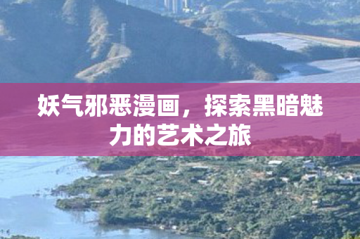 妖气邪恶漫画，探索黑暗魅力的艺术之旅