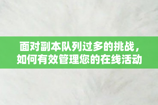 面对副本队列过多的挑战，如何有效管理您的在线活动