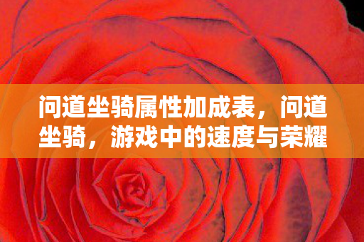 问道坐骑属性加成表,问道坐骑,游戏中的速度与荣耀 问道坐骑属性加成表,问道坐骑,游戏中的速度与荣耀