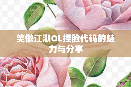 笑傲江湖OL捏脸代码的魅力与分享