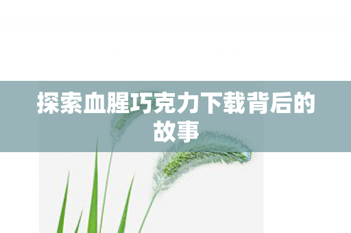 探索血腥巧克力下载背后的故事