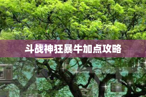 斗战神狂暴牛加点攻略