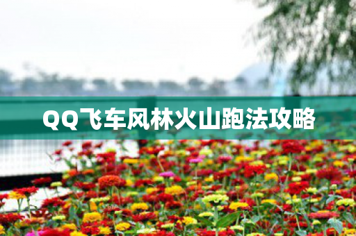 QQ飞车风林火山跑法攻略