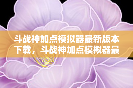 斗战神加点模拟器最新版本下载,斗战神加点模拟器最新攻略 斗战神加点模拟器最新版本下载,斗战神加点模拟器最新攻略