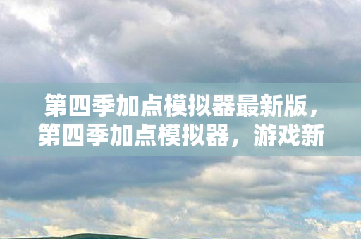 第四季加点模拟器最新版，第四季加点模拟器，游戏新篇章，策略升级的乐趣