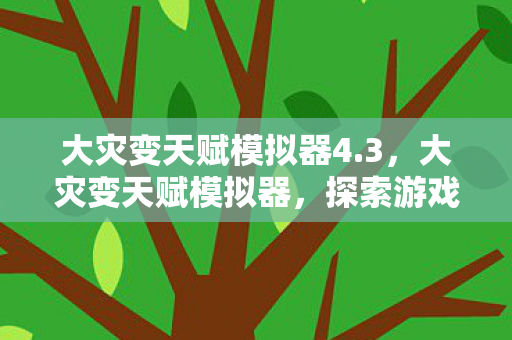 大灾变天赋模拟器4.3,大灾变天赋模拟器,探索游戏角色的无限可能 大灾变天赋模拟器4.3,大灾变天赋模拟器,探索游戏角色的无限可能