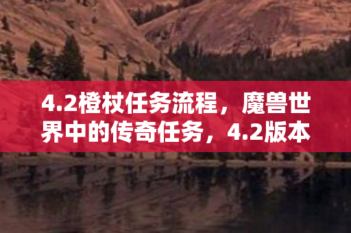 4.2橙杖任务流程，魔兽世界中的传奇任务，4.2版本的橙杖任务详解