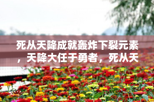 死从天降成就轰炸下裂元素，天降大任于勇者，死从天降的成就之路