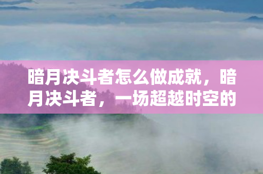 暗月决斗者怎么做成就，暗月决斗者，一场超越时空的较量