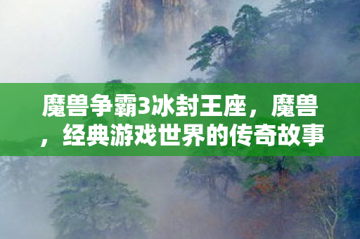 魔兽争霸3冰封王座，魔兽，经典游戏世界的传奇故事