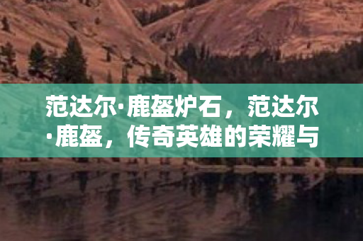 范达尔·鹿盔炉石，范达尔·鹿盔，传奇英雄的荣耀与牺牲