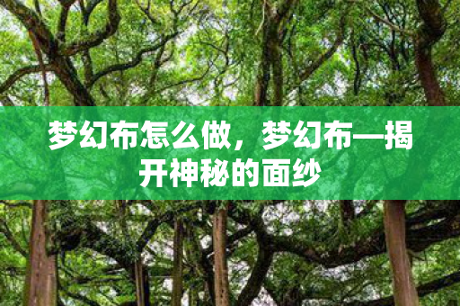 梦幻布怎么做，梦幻布—揭开神秘的面纱