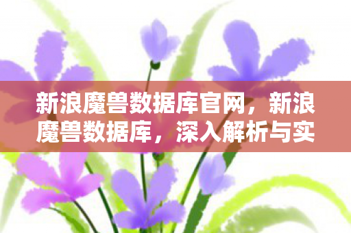 新浪魔兽数据库官网,新浪魔兽数据库,深入解析与实用指南 新浪魔兽数据库官网,新浪魔兽数据库,深入解析与实用指南