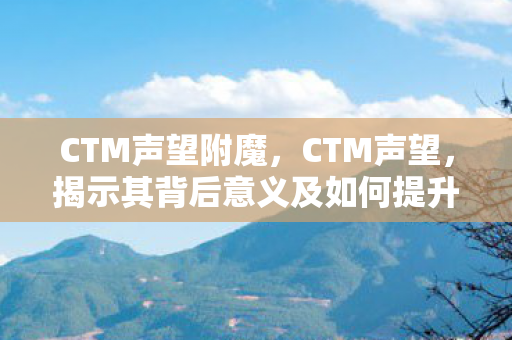 CTM声望附魔，CTM声望，揭示其背后意义及如何提升