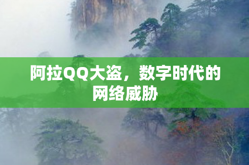 阿拉QQ大盗,数字时代的网络威胁 阿拉QQ大盗,数字时代的网络威胁